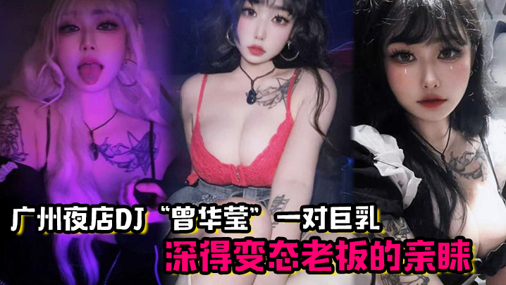 广州夜店DJ曾华莹靠着一对巨乳深得变态老板的亲睐的封面图