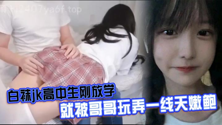 白袜jk高中生刚放学就被哥哥玩弄一线天嫩鲍的封面图