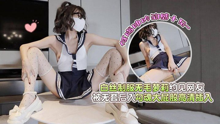 白丝制服无毛萝莉约见网友被无套后入勾魂大屁股高清插的入低喘呻吟动感十足封面图