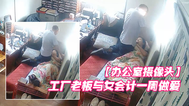 办公室摄像头工厂老板与女会计一周做爱片段甄选每天都的会干一炮女会计很配合被操的哇哇叫封面图