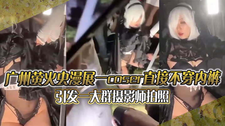 广州萤火虫漫展一coser直接不穿内裤引发一大群摄的影师拍照附正面视频封面图