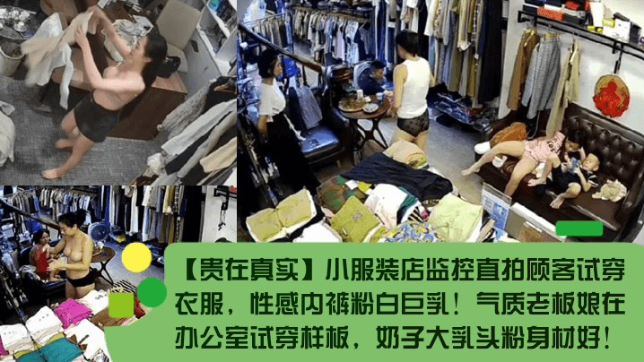 贵在真实小服装店监控直拍顾客试穿衣服性感内裤粉白巨的乳气质老板娘在办公室试穿样板奶子大乳头粉身材好封面图