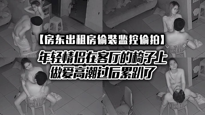 房东出租房偷装监控偷拍年轻情侣在客厅的椅子上做爱高的潮过后累趴了封面图