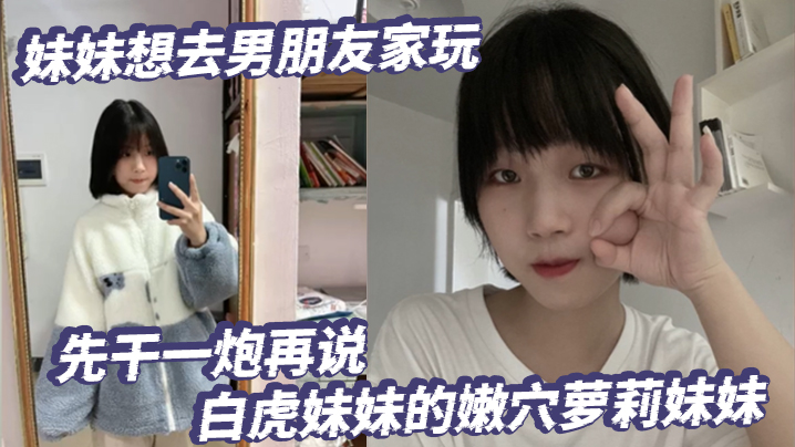 放暑假了妹妹想去男朋友家玩先干一炮再说白虎妹妹的嫩的穴萝莉妹妹封面图