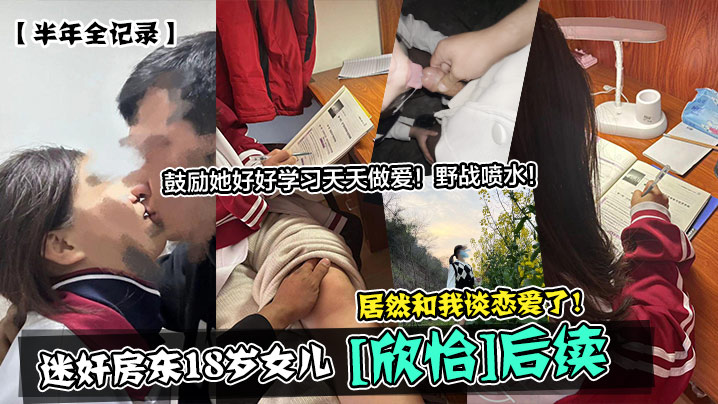 半年全记录迷奸房东18岁女儿欣怡后续居然和我谈恋爱的了鼓励她好好学习天天做爱野战喷水封面图