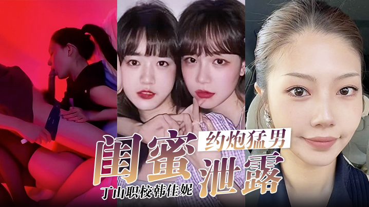 闺蜜泄密韩佳妮带闺蜜约炮猛男开眼性体验的封面图