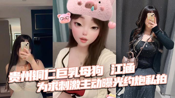 贵州铜仁巨乳母狗江涵为求刺激主动曝光约炮私拍梨形身的材堪称完美炮架封面图