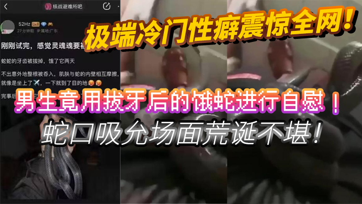 极端冷门性癖震惊全网男生竟用拔牙后的饿蛇进行自慰蛇的口吸允场面荒诞不堪挑战道德底线封面图