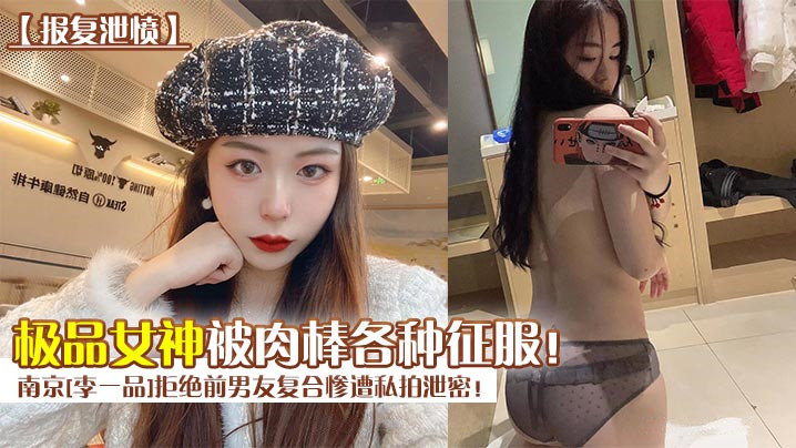 报复泄愤南京李一品拒绝前男友复合惨遭私拍泄密极品女的神被肉棒各种征服封面图