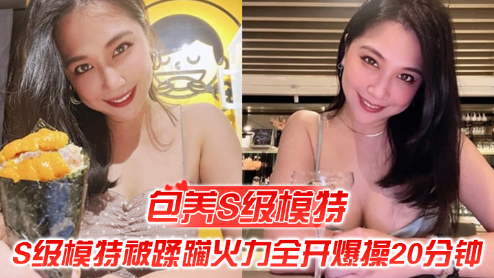 包养S级模特包养的S级模特被蹂躏火力全开爆操20分的钟全程都在求饶顶穿天花板封面图