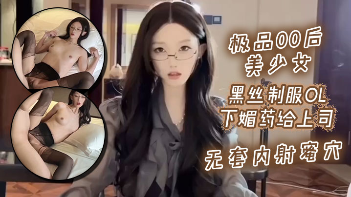 极品00后美少女_黑丝制服ol下媚药给上司_无套内的射蜜穴封面图