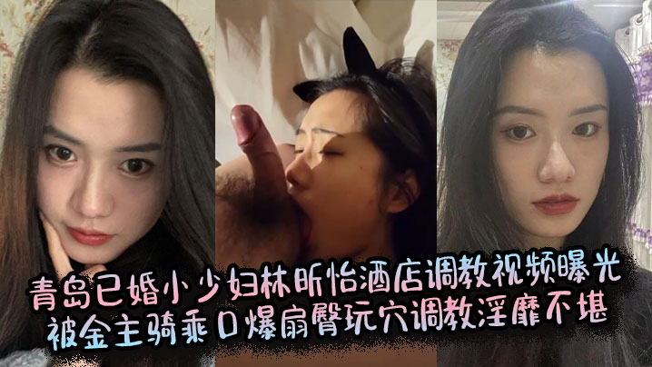 青岛已婚小少妇林昕怡酒店调教视频曝光被金主骑乘口爆扇臀玩穴调教淫靡不堪封面图