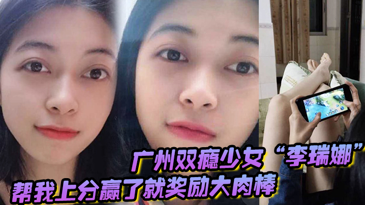 广州双瘾少女李瑞娜帮我上分赢了就奖励大肉棒既满足网的瘾又满足性瘾封面图
