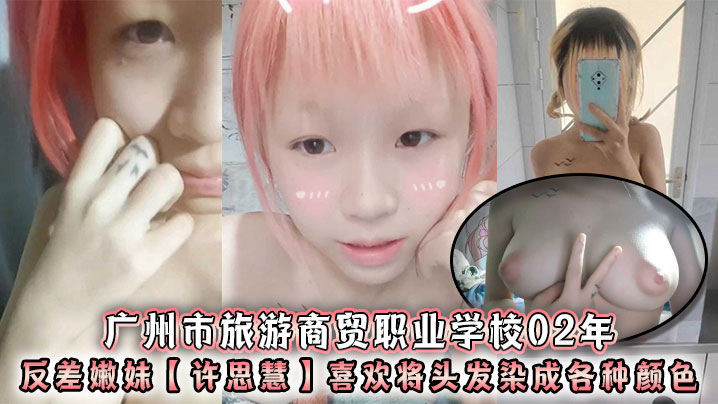 广州市旅游商贸职业学校02年反差嫩妹许思慧喜欢将头的发染成各种颜色年纪很小但是奶子却很大自称母狗求人去操天生婊子体质封面图