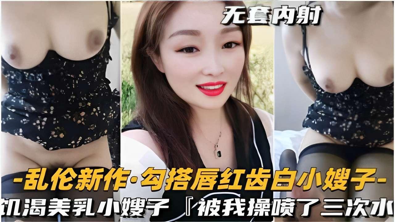 推荐乱伦新作勾搭唇红齿白小嫂子饥渴美乳小嫂子被我操喷了三次水封面图