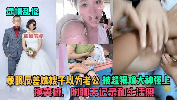 【绿帽乱伦】蒙眼反差婊嫂子以为老公，被超猥琐大神强上，换妻癖，附聊天记录和生活照-绿奴性癖封面图