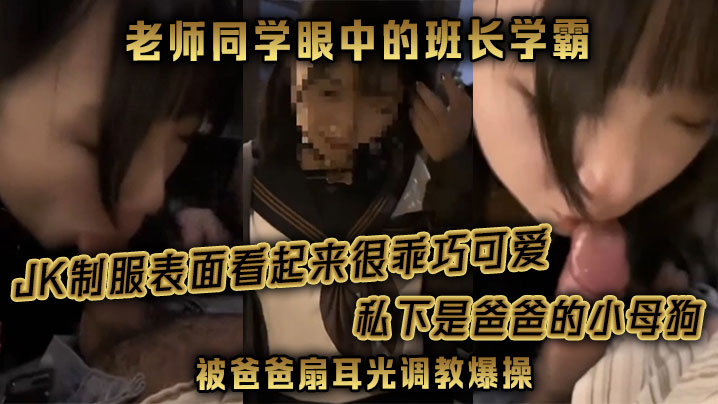 老师同学眼中的班长学霸JK制服表面看起来很乖巧可爱的私下是爸爸的小母狗被爸爸扇耳光调教爆操封面图