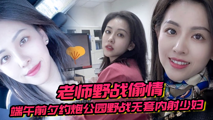 老师野战偷情端午前夕约炮公园野战无套内射少妇女老师的封面图