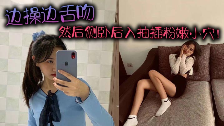 边操边舌吻然后侧卧后入抽插粉嫩小穴的封面图