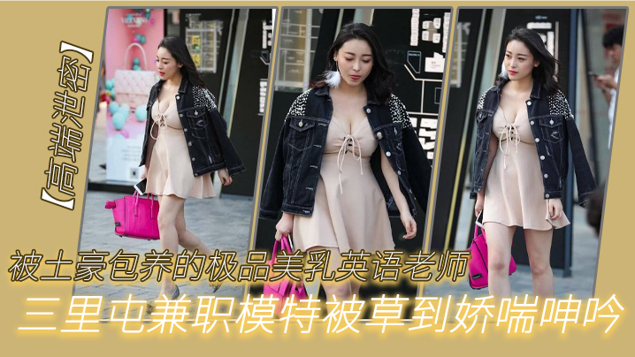 被土豪包.养的.极品.美乳.英语老.师三里.屯兼职的模特被.草到娇.呻吟封面图