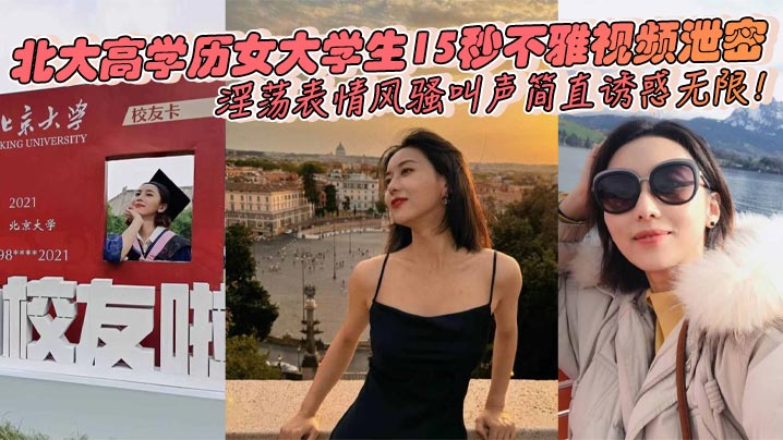 北大高学历女大学生15秒不雅视频泄密淫荡表情风骚叫的声简直诱惑无限封面图