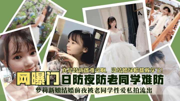 【网曝门】萝莉新娘结婚前夜被老同学性爱私拍流出！真是替新郎难受啊，没结婚绿帽都戴穿了！日防夜防老同学难防-绿奴性癖封面图